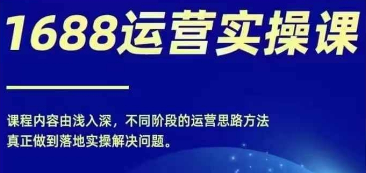 1688实操运营课，零基础学会1688实操运营，电商年入百万不是梦-源码天堂