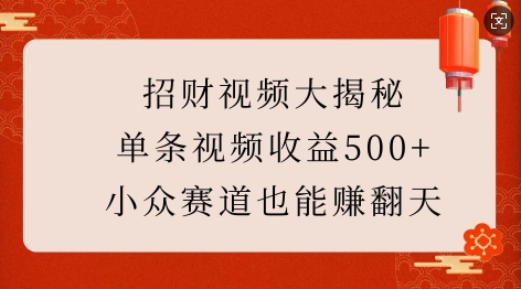招财视频大揭秘：单条视频收益500+，小众赛道也能挣翻天!-源码天堂