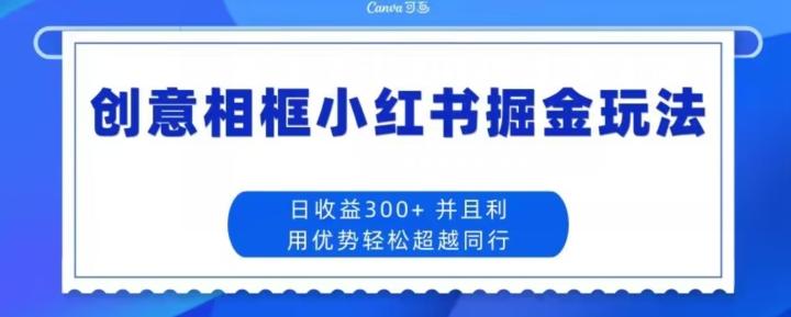 创意相框小红书掘金玩法日收益300+-源码天堂
