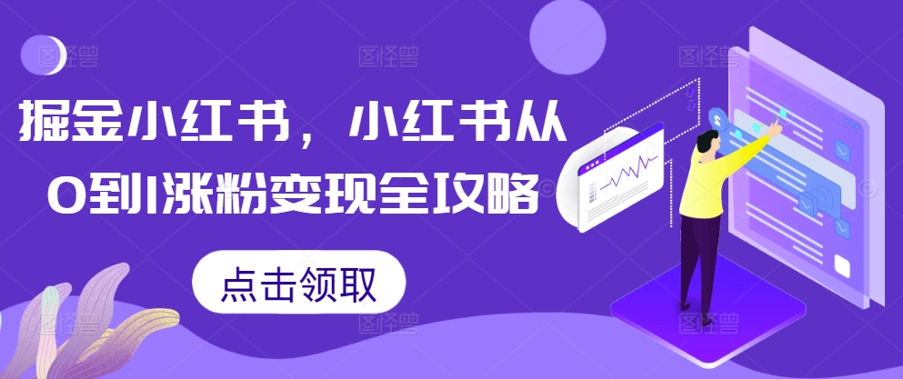 掘金小红书，小红书从0到1涨粉变现全攻略-源码天堂