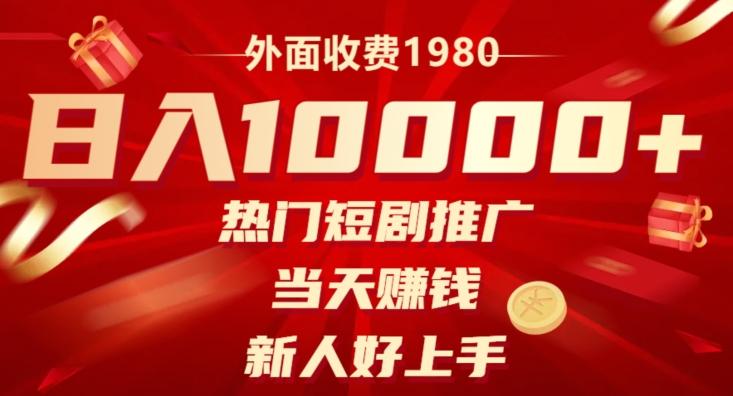 外面收费1980，日入10000热门短剧推广，当天赚钱，新人好上手-源码天堂