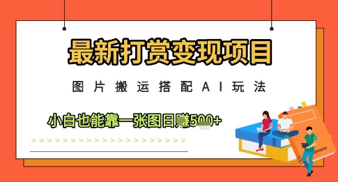 最新打赏变现项目，图片搬运搭配AI玩法，小白也能靠一张图日入5张-源码天堂