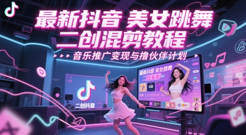 最新抖音美女跳舞二创混剪教程，流量高，音乐推广变现与撸伙伴计划-源码天堂
