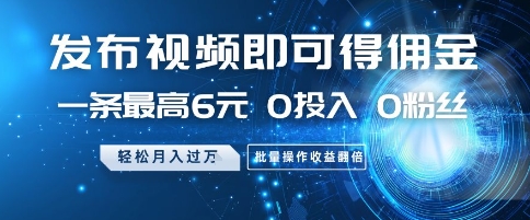 发布视频即可得佣金，一条最高6元，0投入 0粉丝  会发视频就行，月入过W，批量操作收益翻倍【揭秘】-源码天堂