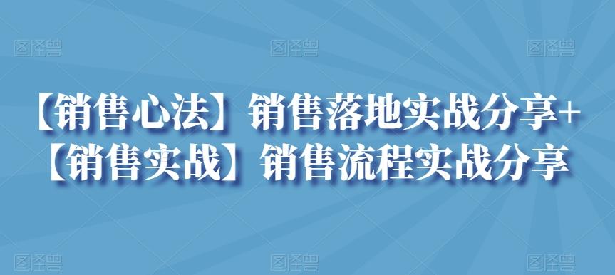 【销售心法】销售落地实战分享+【销售实战】销售流程实战分享-源码天堂