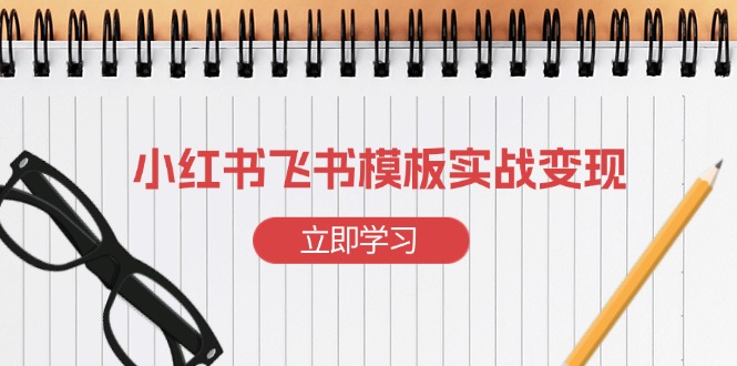 小红书飞书 模板实战变现：小红书快速起号，搭建一个赚钱的飞书模板-源码天堂