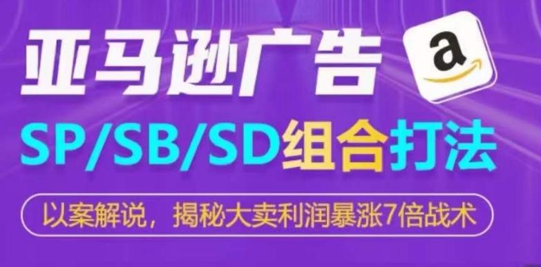 亚马逊SP/SB/SD广告组合打法，揭秘大卖利润暴涨7倍战术-源码天堂