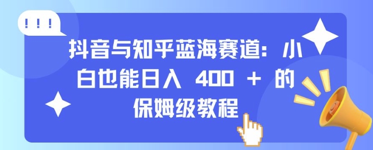 抖音与知乎蓝海赛道：小白也能日入 4张 的保姆级教程-源码天堂