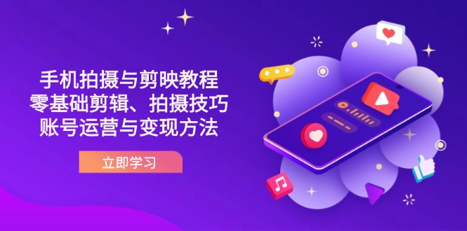 （14296期）抖音手机拍摄与剪映教程：零基础剪辑、拍摄技巧到账号运营与变现方法-源码天堂