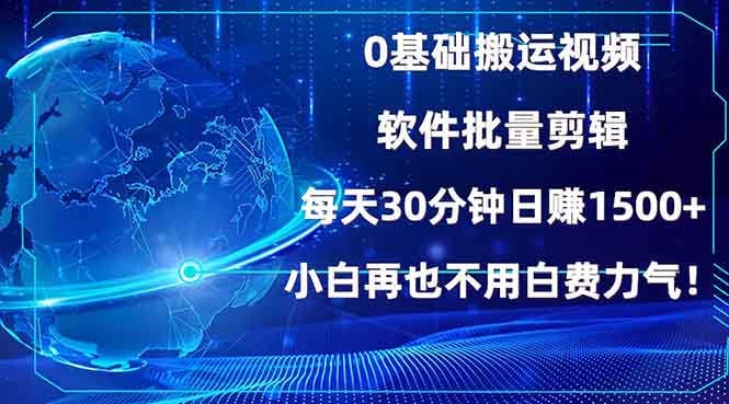 0基础搬运视频，批量剪辑，每天30分钟日赚1500+，小白再也不用白费…-源码天堂