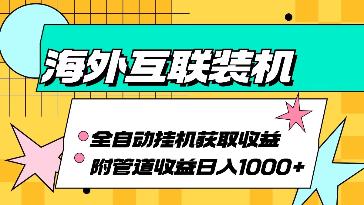 海外互联装机全自动运行获取收益、附带管道收益轻松日入1000+-源码天堂