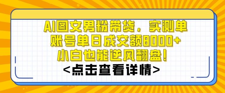 AI图文男粉带货，实测单账号单天成交额8000+，最关键是操作简单，小白看了也能上手【揭秘】-源码天堂