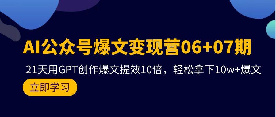 (9839期)AI公众号爆文变现营06+07期，21天用GPT创作爆文提效10倍，轻松拿下10w+爆文-源码天堂