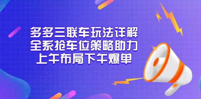 多多三联车玩法详解，全系抢车位策略助力，上午布局下午爆单-源码天堂