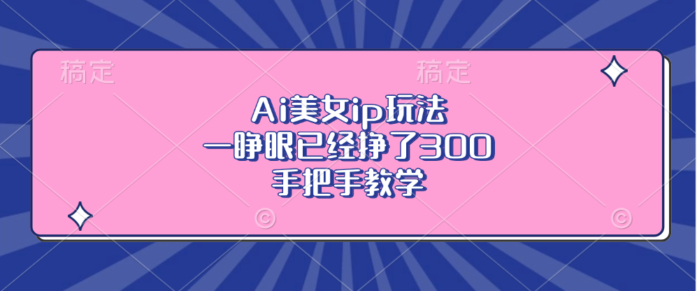 Ai美女ip玩法，一睁眼已经挣了300，手把手教学-源码天堂