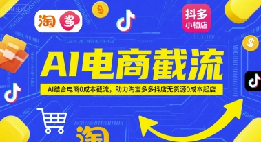 AI电商截流项目，AI结合电商0成本截流，助力淘宝多多抖店无货源0成本起店-源码天堂