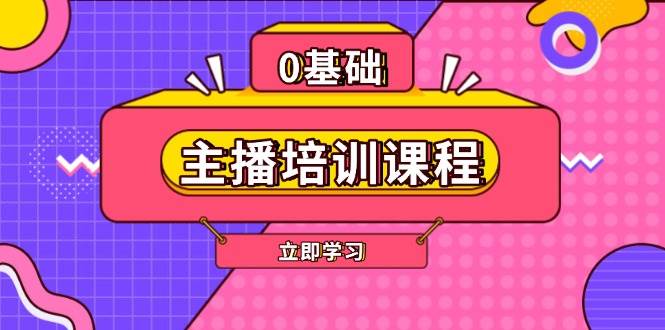 主播培训课程：AI起号、直播思维、主播培训、直播话术、付费投流、剪辑等-源码天堂