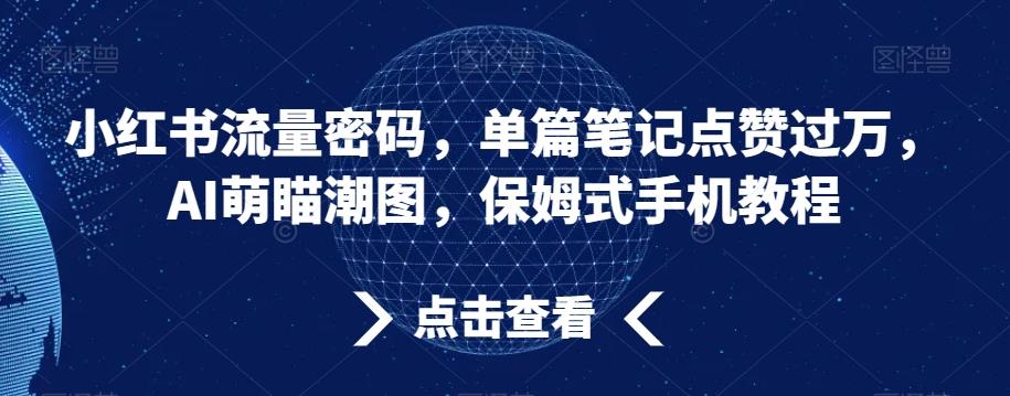 小红书流量密码，单篇笔记点赞过万，AI萌瞄潮图，保姆式手机教程【揭秘】-源码天堂