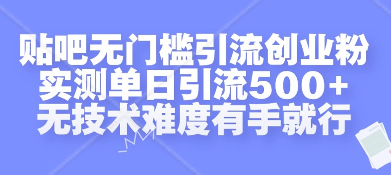 贴吧无门槛引流创业粉，实测单日引流500+，无技术难度有手就行【揭秘】-源码天堂