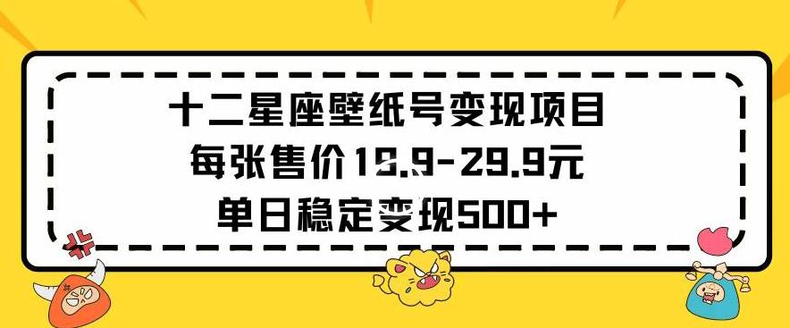十二星座壁纸号变现项目每张售价19元单日稳定变现500+以上【揭秘】-源码天堂