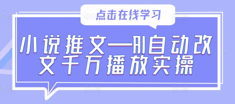 小说推文—AI自动改文千万播放实操-源码天堂