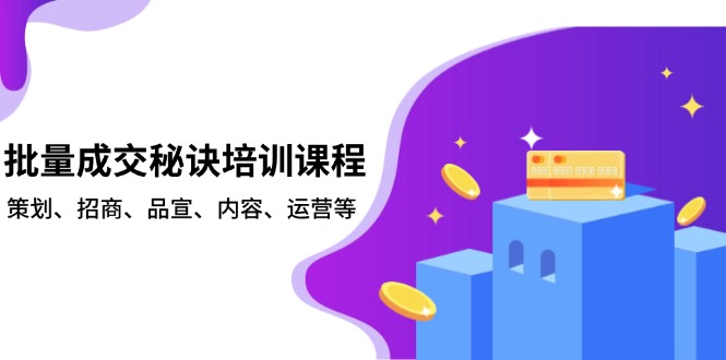 批量成交秘诀培训课程，策划、招商、品宣、内容、运营等-源码天堂