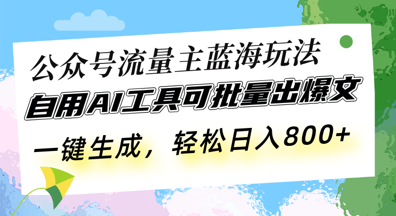 公众号流量主蓝海玩法 自用AI工具可批量出爆文，一键生成，轻松日入800-源码天堂