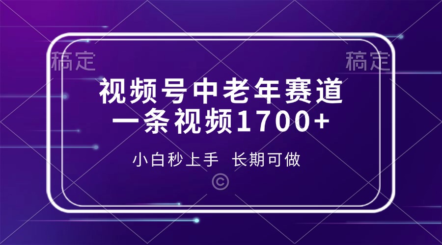 视频号中老年赛道，一条视频1700+，小白秒上手，长期可做-源码天堂