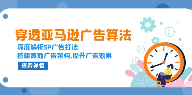 穿透亚马逊广告算法，深度解析SP广告打法，搭建高效广告架构,提升广告效果-源码天堂
