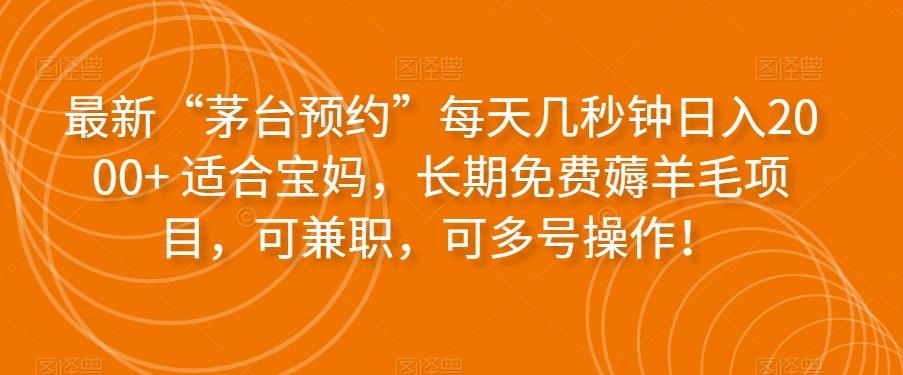 最新“茅台预约”每天几秒钟日入2000+适合宝妈，长期免费薅羊毛项目，可兼职，可多号操作！-源码天堂