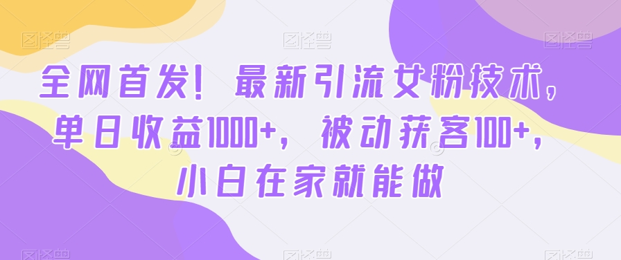 全网首发！最新引流女粉技术，单日收益1000+，被动获客100+，小白在家就能做【揭秘】-源码天堂