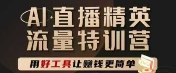 AI直播精英官方特训营，直播底层逻辑和ai实操技巧，用好工具让挣米更简单-源码天堂