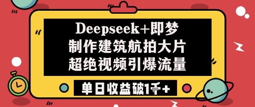 Deepseek+即梦制作建筑航拍大片超绝视频引爆流量单日收益破1k+-源码天堂