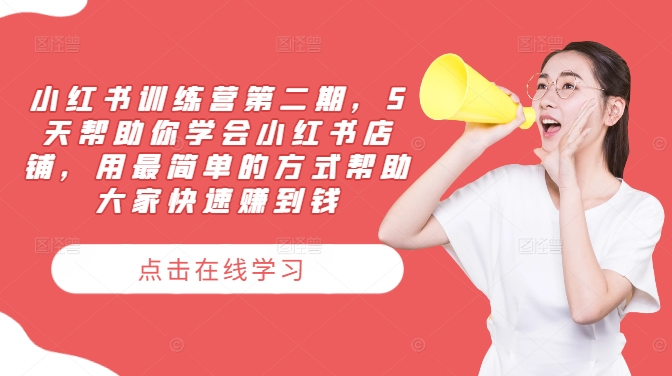 小红书训练营第二期，5天帮助你学会小红书店铺，用最简单的方式帮助大家快速赚到钱-源码天堂