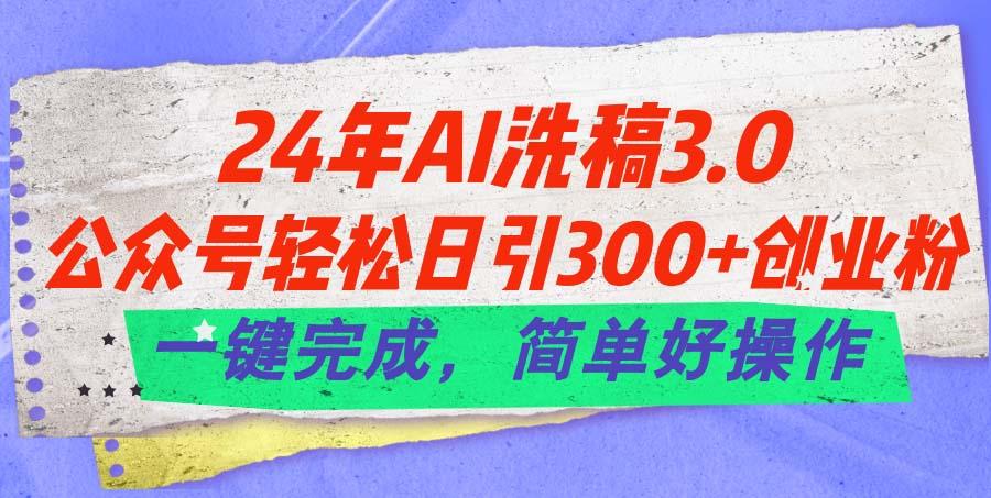 24年Ai洗稿3.0，公众号轻松日引300+创业粉，一键完成，简单好操作-源码天堂