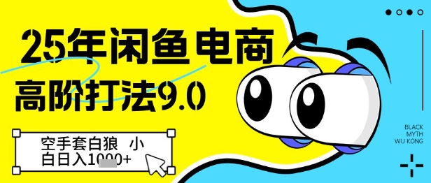25年闲鱼电商高阶打法9.0，空手套白狼，小白日入几张-源码天堂
