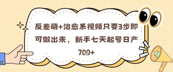 反差萌+治愈系视频只要3步即可做出来，新手七天起号日产7张-源码天堂