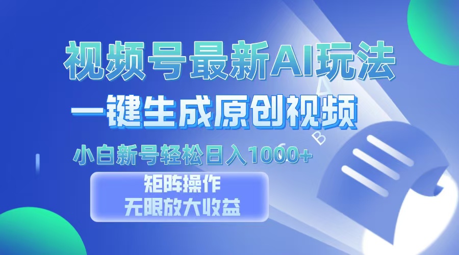 视频号最新AI万法，一键生成原创视频，小白新号也能轻松日入100+-源码天堂