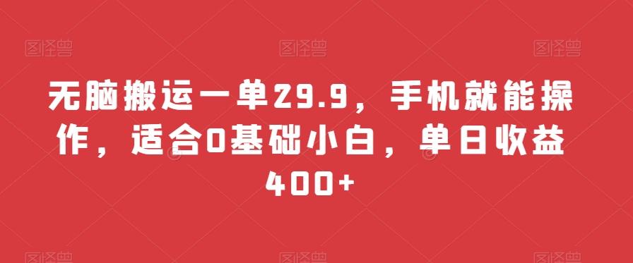 无脑搬运一单29.9，手机就能操作，适合0基础小白，单日收益400+-源码天堂