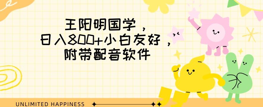 王阳明国学项目，日入800+小白也能玩转，附带配音软件-源码天堂