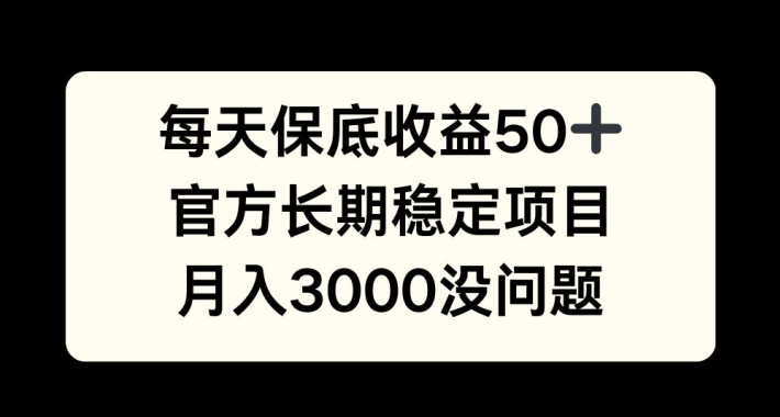 每天收益保底50+，官方长期稳定项目，月入3000没问题【揭秘】-源码天堂