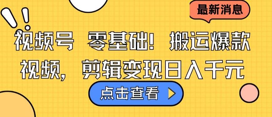 视频号零基础搬运爆款视频，剪辑变现日入千元【揭秘】-源码天堂