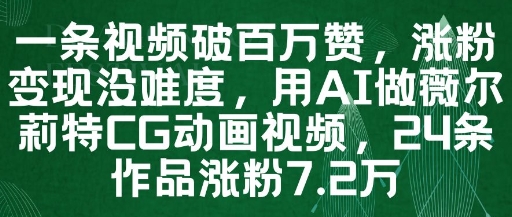 一条视频破百万赞，涨粉变现没难度，用AI做薇尔莉特CG动画视频，24条作品涨粉7.2W-源码天堂
