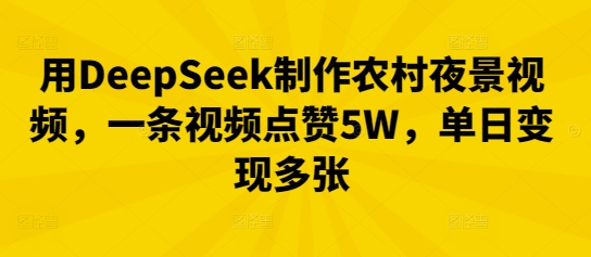 用DeepSeek制作农村夜景视频，一条视频点赞5W，单日变现多张-源码天堂