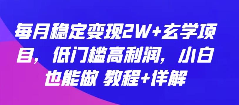 每月稳定变现2W+玄学项目，低门槛高利润，小白也能做 教程+详解【揭秘】-源码天堂