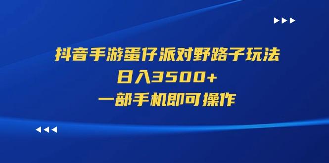 抖音手游蛋仔派对野路子玩法，日入3500+，一部手机即可操作-源码天堂