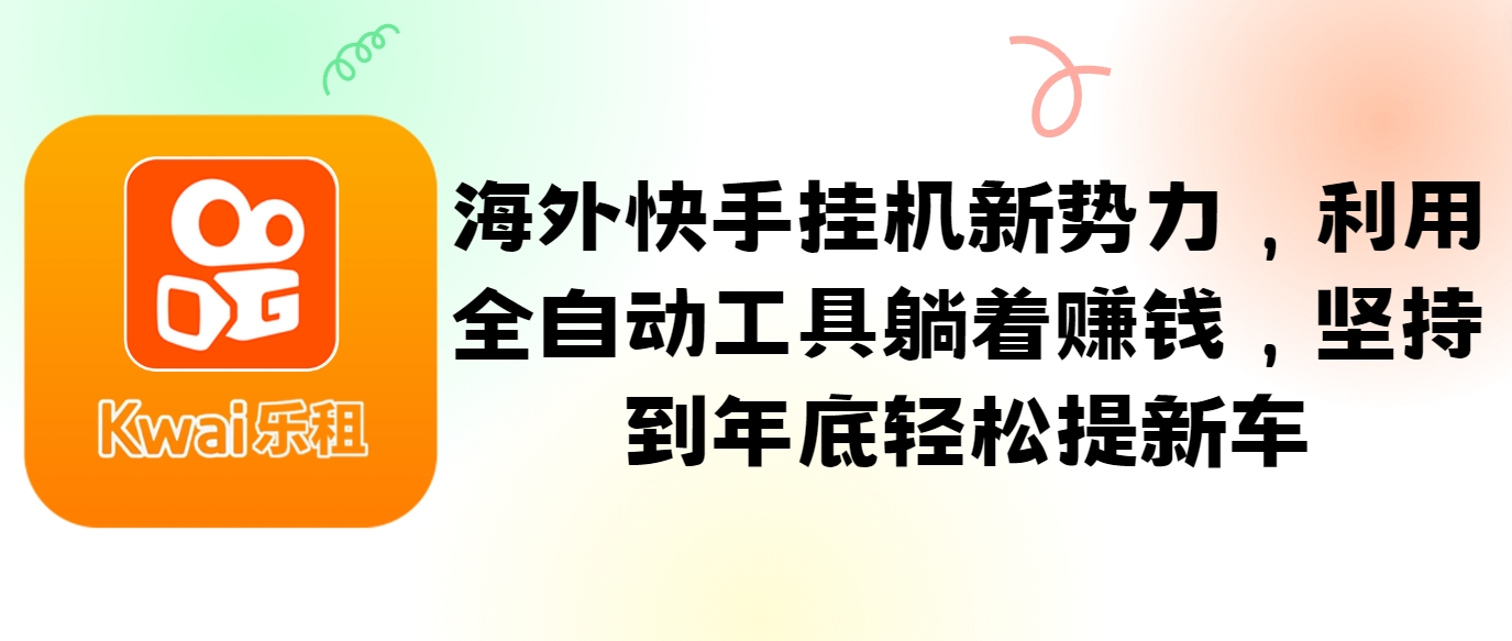 海外快手挂机新势力，利用全自动工具躺着赚钱，坚持到年底轻松提新车-源码天堂