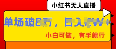 小红书无人直播，纯小白可做，有手就行，单场直播销售额破8w-源码天堂