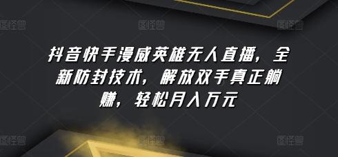抖音快手漫威英雄无人直播，全新防封技术，解放双手真正躺赚，轻松月入万元【揭秘】-源码天堂