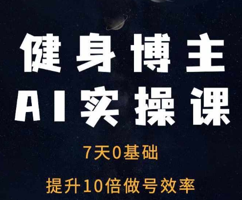 健身博主AI实操课——7天从0到1提升10倍做号效率-源码天堂